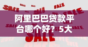 阿里巴巴贷款平台哪个好？5大正规渠道对比评测