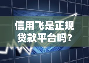 信用飞是正规贷款平台吗？深度解析资质与用户真实反馈