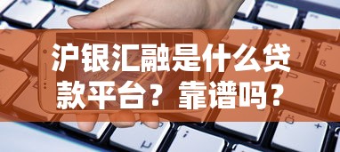 沪银汇融是什么贷款平台？靠谱吗？真实用户反馈与贷款流程解析