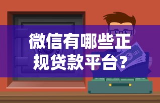 微信有哪些正规贷款平台？这10个渠道安全靠谱快速到账
