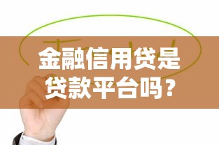 金融信用贷是贷款平台吗？信用贷款与平台关系解析