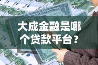 大成金融是哪个贷款平台？全面解析其贷款产品与申请流程