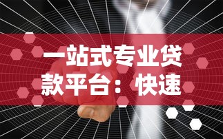 一站式专业贷款平台：快速解决资金需求，省心省力更安心