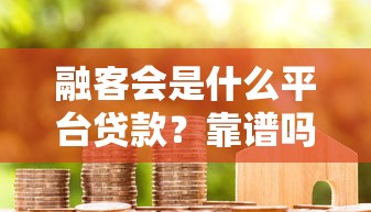 融客会是什么平台贷款?靠谱吗?全面解析贷款流程与用户评价 融客会是什么平台贷款?靠谱吗?全面解析贷款流程与用户评价