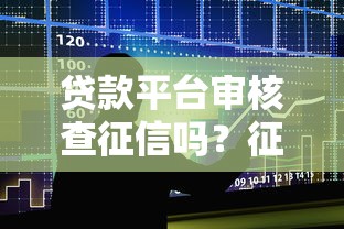 贷款平台审核查征信吗？征信报告对借款有哪些影响