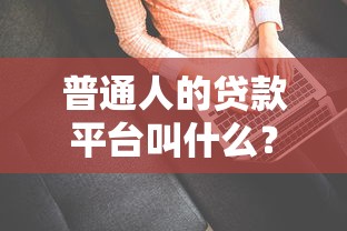 普通人的贷款平台叫什么？这10个正规低息平台值得收藏