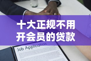 十大正规不用开会员的贷款平台推荐，轻松借贷无压力