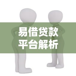 易借贷款平台解析:背景、产品及使用指南 易借贷款平台解析:背景、产品及使用指南