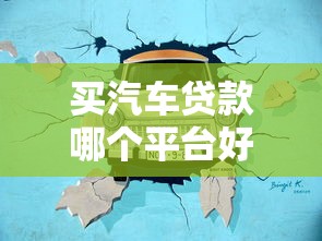 买汽车贷款哪个平台好通过？2023年靠谱渠道推荐