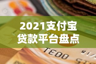 2021支付宝贷款平台盘点：正规可靠的选择及申请攻略