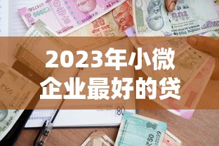 2023年小微企业最好的贷款平台推荐及申请攻略 2023年小微企业最好的贷款平台推荐及申请攻略
