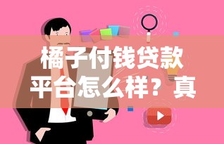 橘子付钱贷款平台怎么样？真实用户评测+利息额度全解析