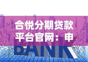 合悦分期贷款平台官网:申请流程、利率及用户评价全解析 合悦分期贷款平台官网:申请流程、利率及用户评价全解析