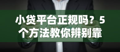 小贷平台正规吗？5个方法教你辨别靠谱贷款机构