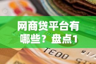 网商贷平台有哪些?盘点10个靠谱贷款渠道及选择技巧 网商贷平台有哪些?盘点10个靠谱贷款渠道及选择技巧