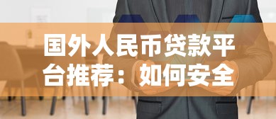 国外人民币贷款平台推荐:如何安全获取海外资金支持 国外人民币贷款平台推荐:如何安全获取海外资金支持