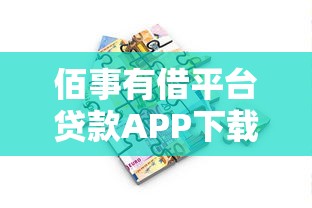 佰事有借平台贷款APP下载攻略:正规可靠、快速到账的借款流程解析 佰事有借平台贷款APP下载攻略:正规可靠、快速到账的借款流程解析