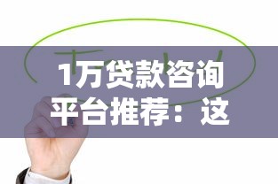 1万贷款咨询平台推荐：这些靠谱渠道值得优先考虑