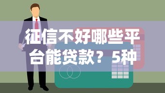 征信不好哪些平台能贷款？5种靠谱渠道及申请技巧