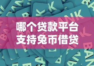 哪个贷款平台支持兔币借贷？10大靠谱平台推荐及使用攻略