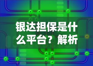 银达担保是什么平台？解析其贷款服务与用户口碑