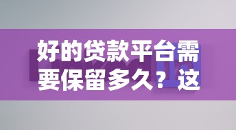 好的贷款平台需要保留多久？这5个关键点帮你做决策