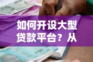 如何开设大型贷款平台？从合规到运营的完整指南