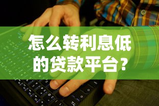 怎么转利息低的贷款平台？7个步骤帮你省下贷款成本