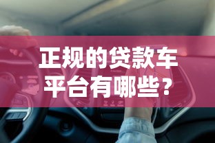 正规的贷款车平台有哪些？避坑指南与靠谱推荐