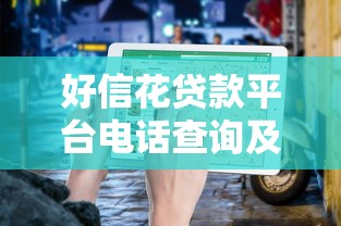 好信花贷款平台电话查询及使用指南：正规贷款快速放款攻略