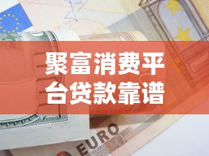 聚富消费平台贷款靠谱吗？真实用户经验与平台资质解析