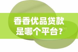 香香优品贷款是哪个平台？正规背景及产品特点解析