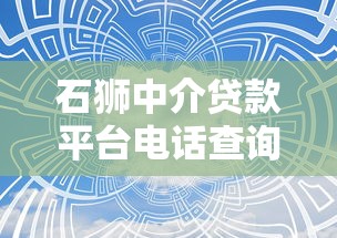 石狮中介贷款平台电话查询与贷款服务全攻略