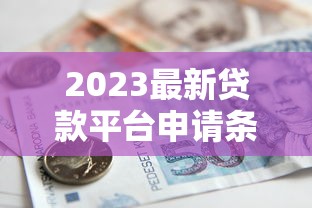 2023最新贷款平台申请条件盘点：银行、网贷、抵押贷全解析