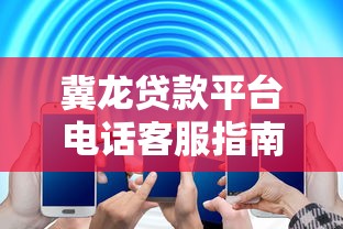 冀龙贷款平台电话客服指南：快速解决贷款疑问
