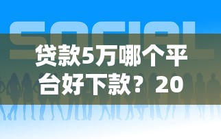 贷款5万哪个平台好下款？2023年快速到账平台推荐
