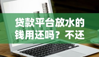 贷款平台放水的钱用还吗？不还款后果全解析