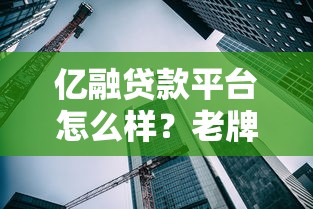 亿融贷款平台怎么样？老牌机构5大核心优势解析