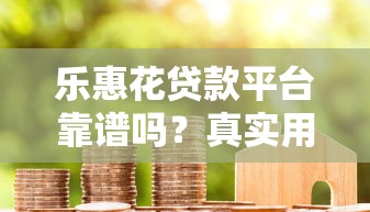 乐惠花贷款平台靠谱吗？真实用户反馈与防骗指南