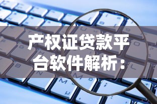 产权证贷款平台软件解析：安全借贷必知要点
