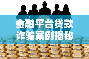 金融平台贷款诈骗案例揭秘：如何识别与防范风险