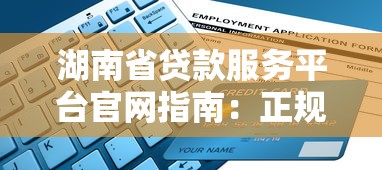 湖南省贷款服务平台官网指南：正规渠道与申请全解析
