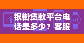 银街贷款平台电话是多少?客服联系及贷款问题解答 银街贷款平台电话是多少?客服联系及贷款问题解答