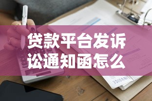 贷款平台发诉讼通知函怎么办？逾期应对指南全解析