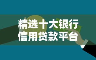 精选十大银行信用贷款平台：安全可靠、快速到账的借款攻略