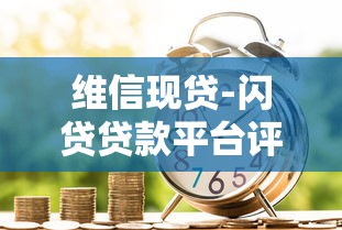 维信现贷-闪贷贷款平台评测：快速借款攻略与注意事项
