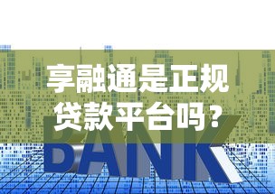 享融通是正规贷款平台吗？全面解析资质、利率与用户评价