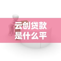 云创贷款是什么平台？正规放款渠道解析及申请流程指南