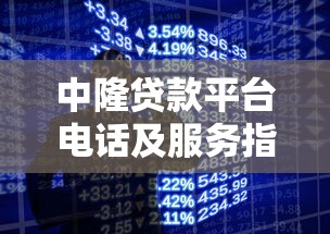 中隆贷款平台电话及服务指南:快速获取官方客服方式 中隆贷款平台电话及服务指南:快速获取官方客服方式