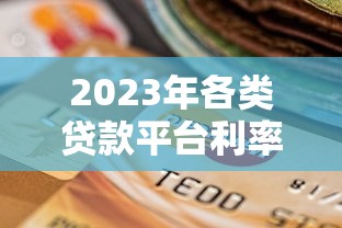 2023年各类贷款平台利率对比及选择指南